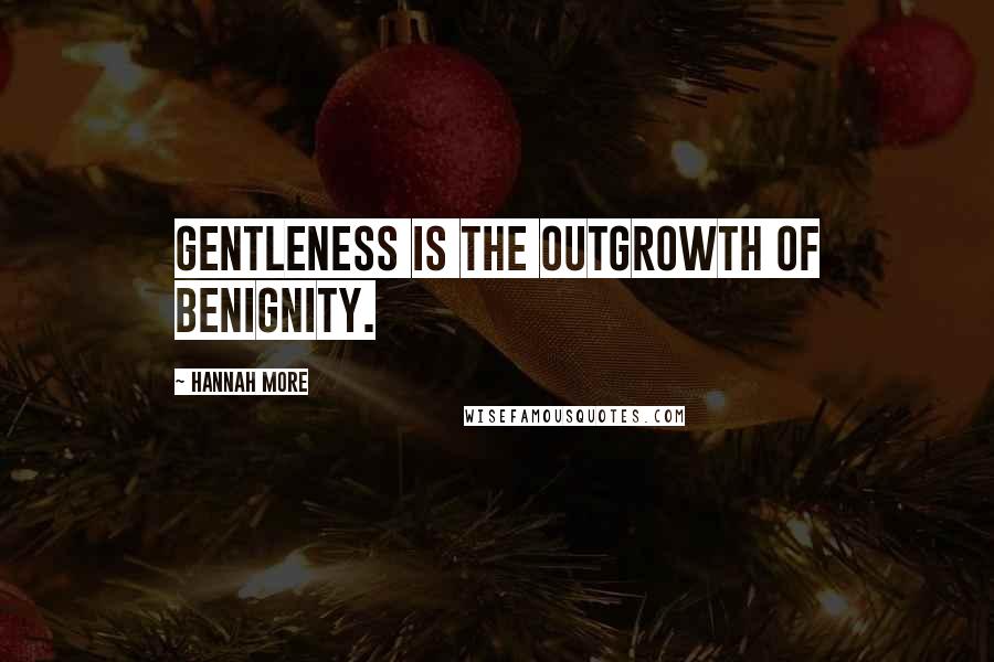 Hannah More Quotes: Gentleness is the outgrowth of benignity.