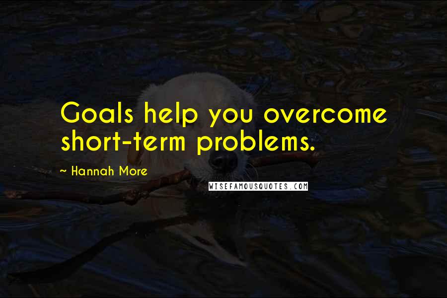 Hannah More Quotes: Goals help you overcome short-term problems.