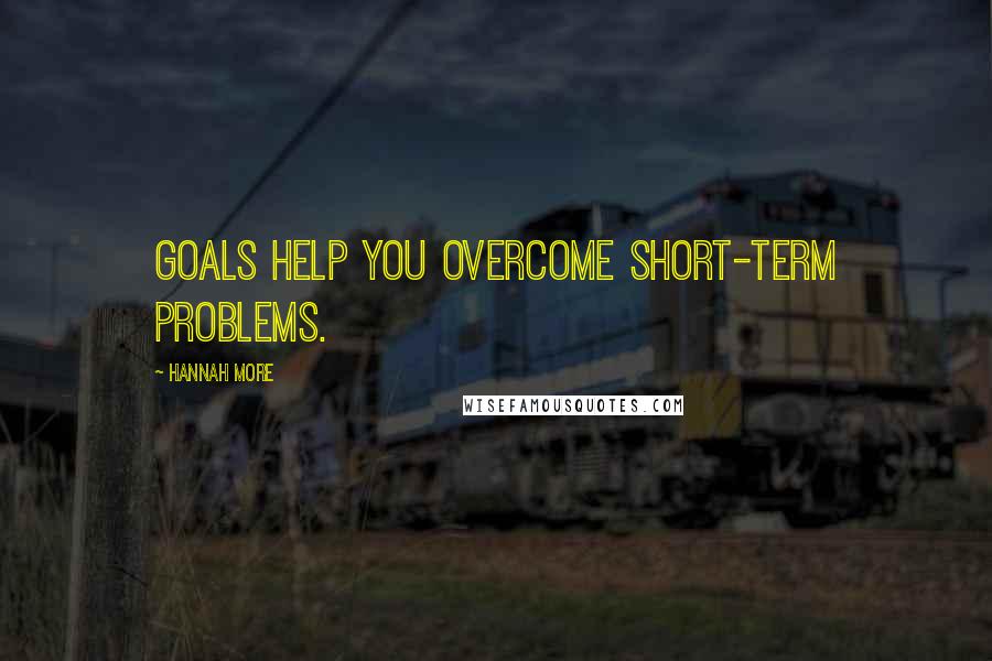 Hannah More Quotes: Goals help you overcome short-term problems.