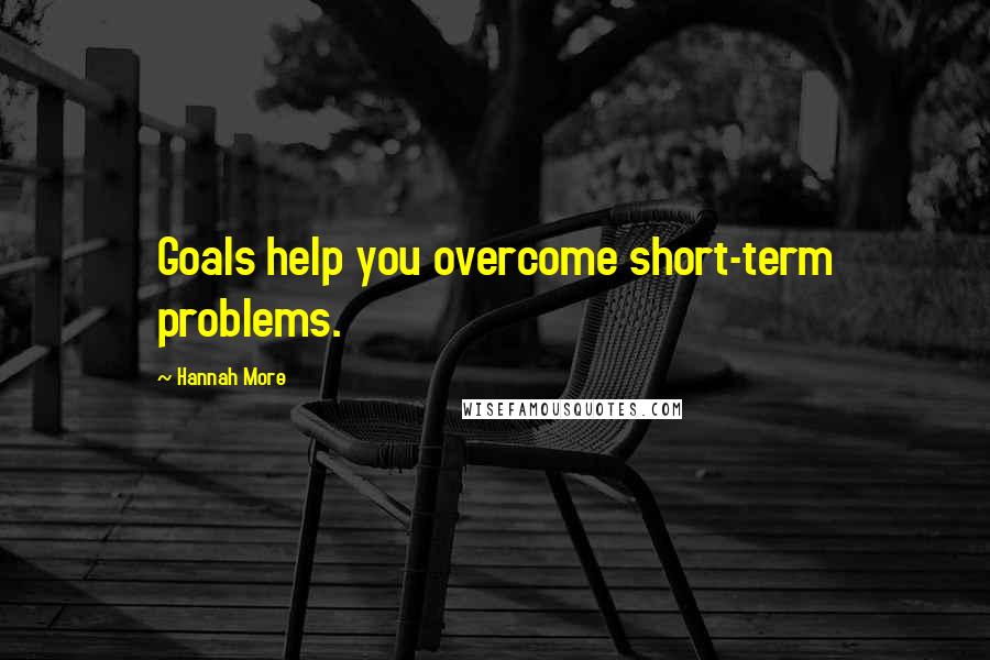 Hannah More Quotes: Goals help you overcome short-term problems.