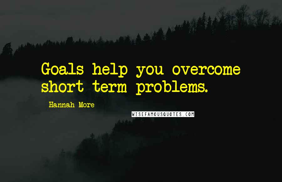 Hannah More Quotes: Goals help you overcome short-term problems.
