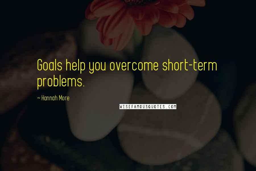 Hannah More Quotes: Goals help you overcome short-term problems.
