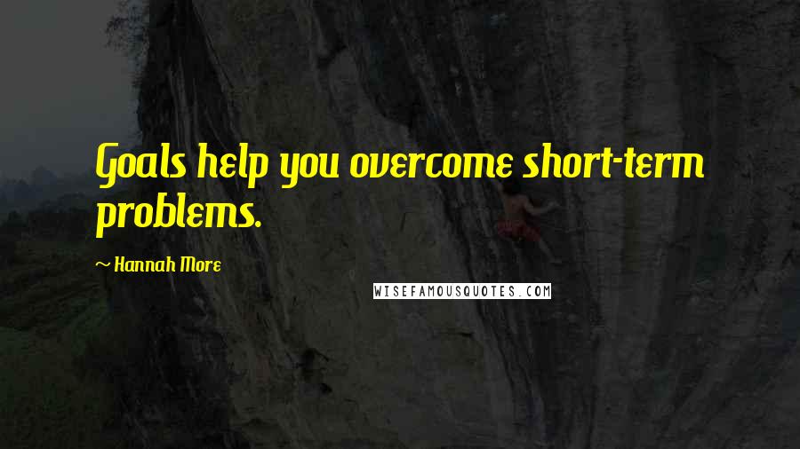 Hannah More Quotes: Goals help you overcome short-term problems.