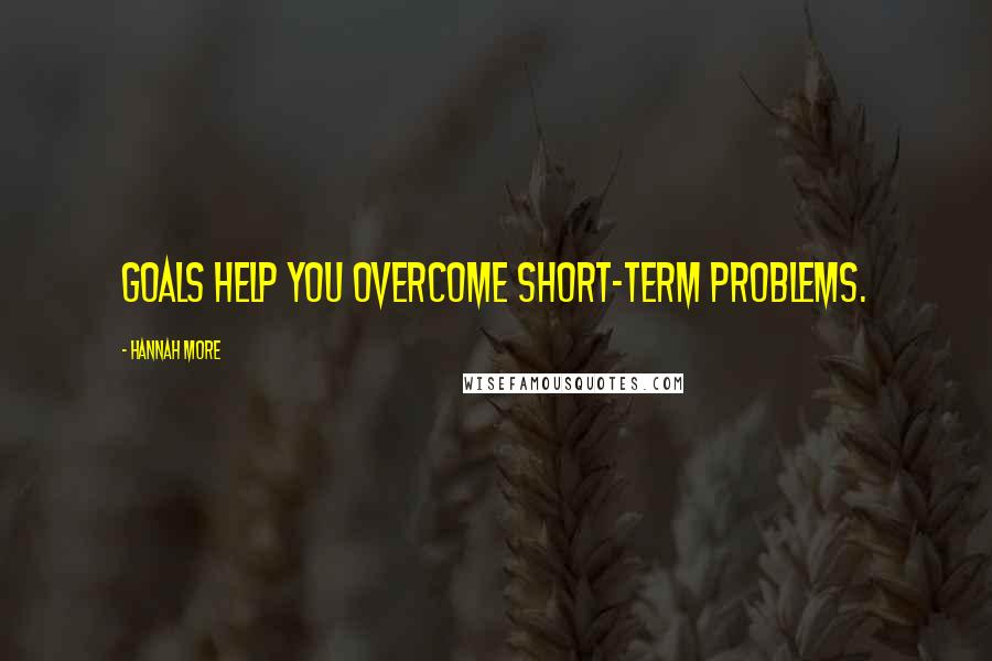 Hannah More Quotes: Goals help you overcome short-term problems.