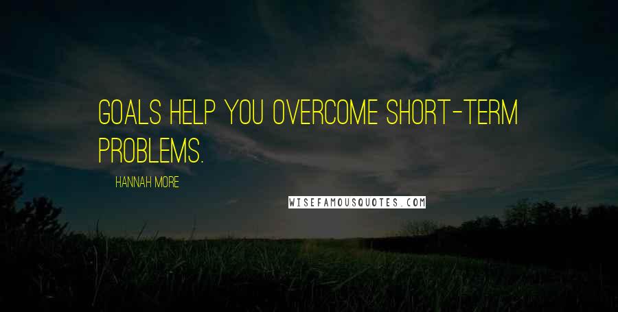 Hannah More Quotes: Goals help you overcome short-term problems.