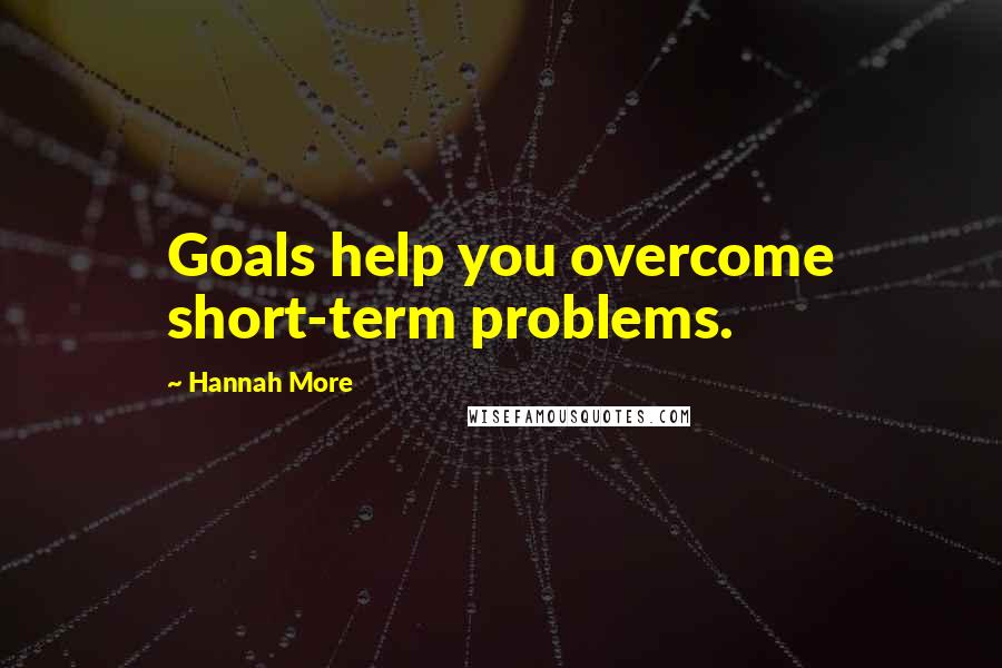 Hannah More Quotes: Goals help you overcome short-term problems.