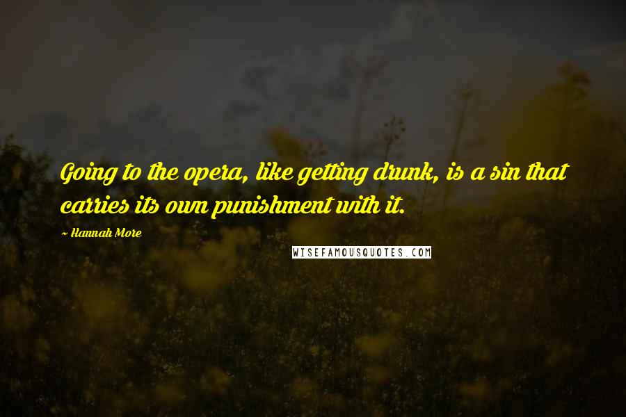Hannah More Quotes: Going to the opera, like getting drunk, is a sin that carries its own punishment with it.