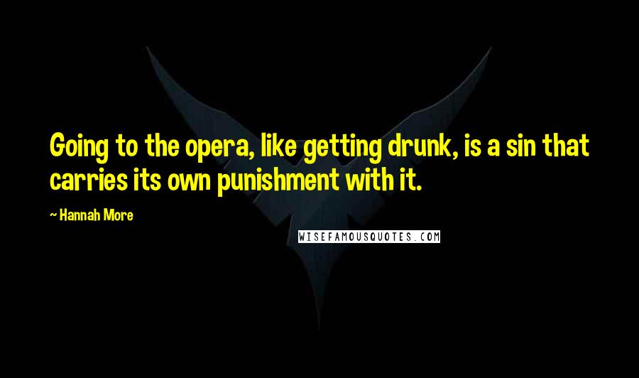 Hannah More Quotes: Going to the opera, like getting drunk, is a sin that carries its own punishment with it.