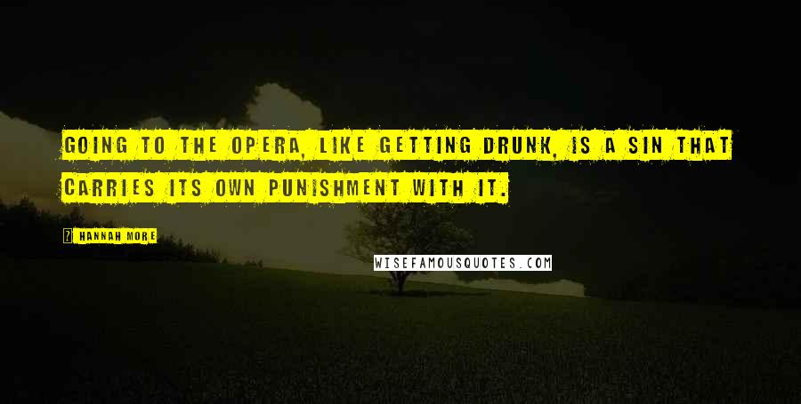 Hannah More Quotes: Going to the opera, like getting drunk, is a sin that carries its own punishment with it.