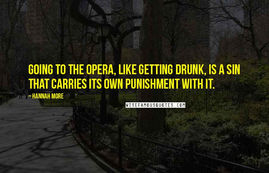 Hannah More Quotes: Going to the opera, like getting drunk, is a sin that carries its own punishment with it.