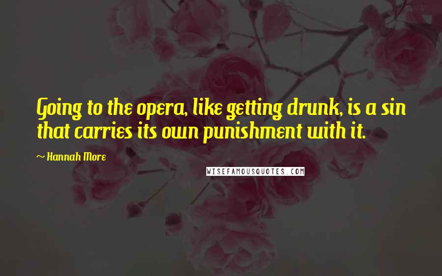 Hannah More Quotes: Going to the opera, like getting drunk, is a sin that carries its own punishment with it.