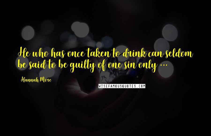 Hannah More Quotes: He who has once taken to drink can seldom be said to be guilty of one sin only ...