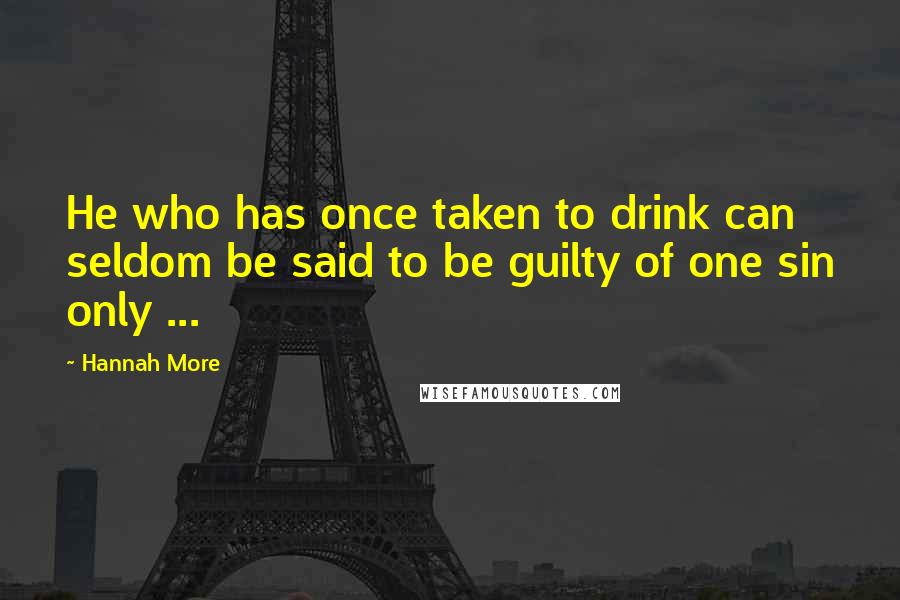 Hannah More Quotes: He who has once taken to drink can seldom be said to be guilty of one sin only ...