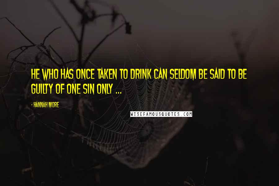 Hannah More Quotes: He who has once taken to drink can seldom be said to be guilty of one sin only ...