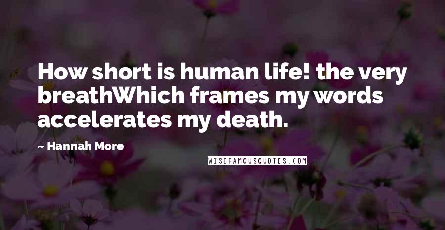 Hannah More Quotes: How short is human life! the very breathWhich frames my words accelerates my death.
