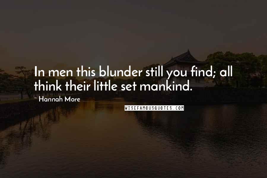 Hannah More Quotes: In men this blunder still you find; all think their little set mankind.