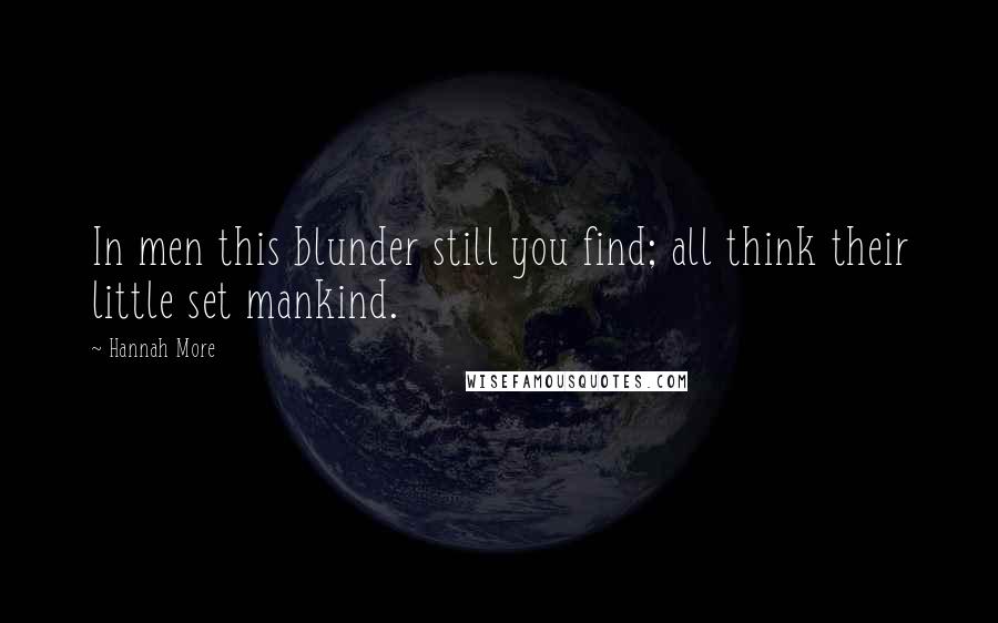 Hannah More Quotes: In men this blunder still you find; all think their little set mankind.