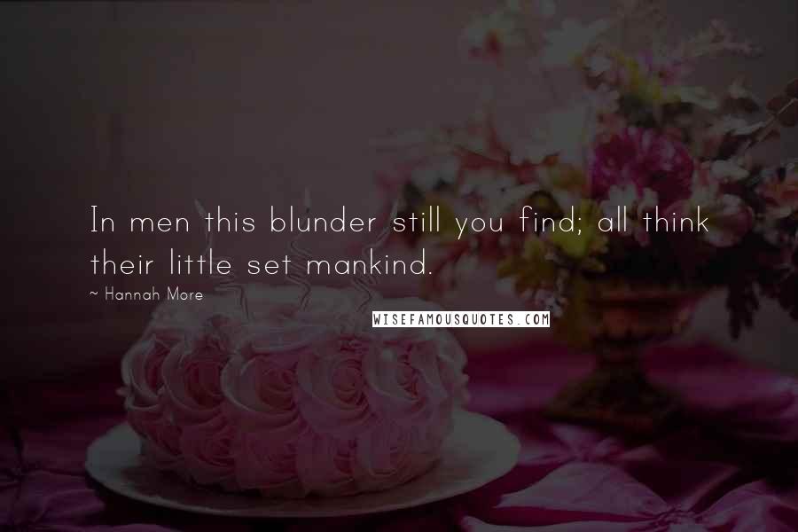 Hannah More Quotes: In men this blunder still you find; all think their little set mankind.