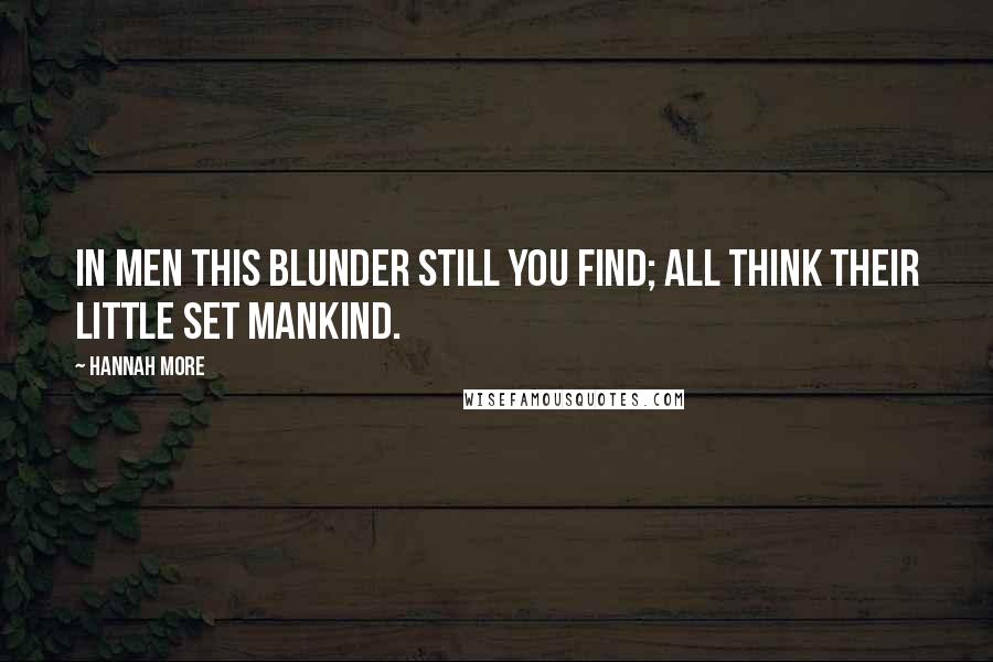 Hannah More Quotes: In men this blunder still you find; all think their little set mankind.