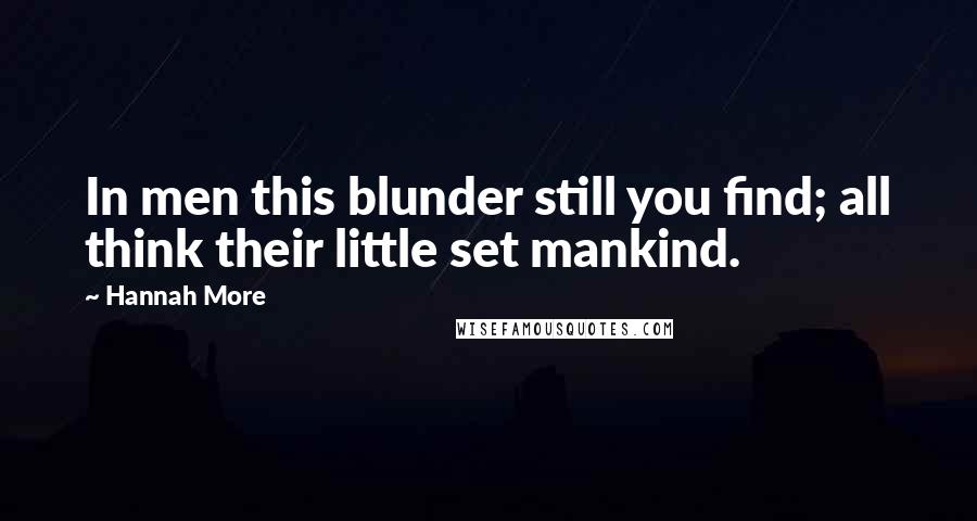 Hannah More Quotes: In men this blunder still you find; all think their little set mankind.