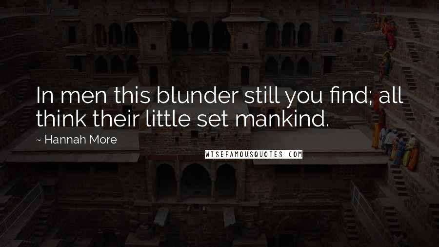 Hannah More Quotes: In men this blunder still you find; all think their little set mankind.