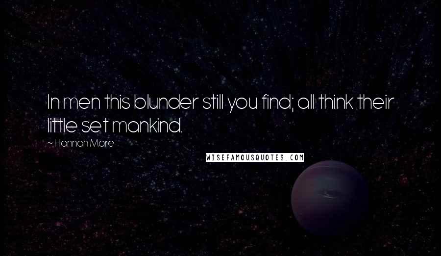 Hannah More Quotes: In men this blunder still you find; all think their little set mankind.