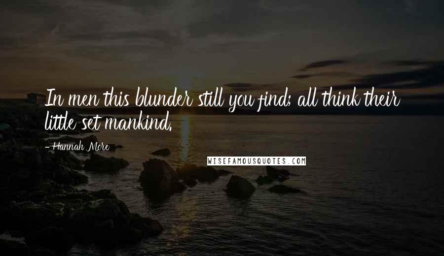 Hannah More Quotes: In men this blunder still you find; all think their little set mankind.