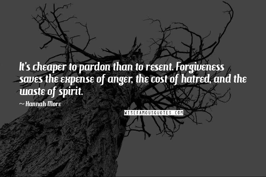 Hannah More Quotes: It's cheaper to pardon than to resent. Forgiveness saves the expense of anger, the cost of hatred, and the waste of spirit.