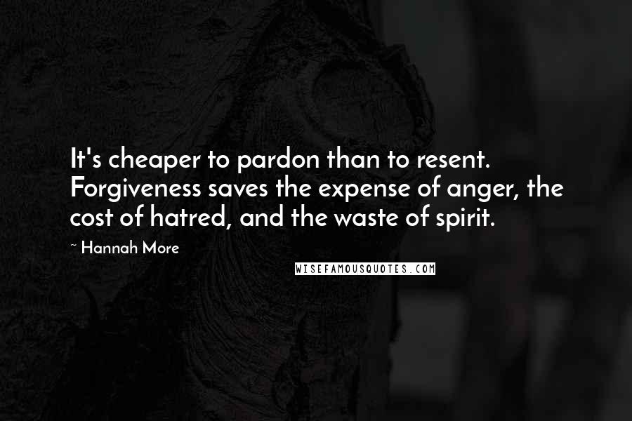 Hannah More Quotes: It's cheaper to pardon than to resent. Forgiveness saves the expense of anger, the cost of hatred, and the waste of spirit.