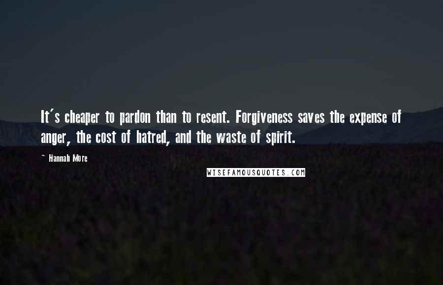 Hannah More Quotes: It's cheaper to pardon than to resent. Forgiveness saves the expense of anger, the cost of hatred, and the waste of spirit.