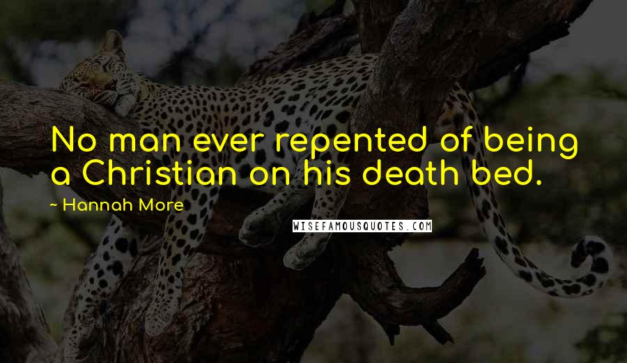 Hannah More Quotes: No man ever repented of being a Christian on his death bed.