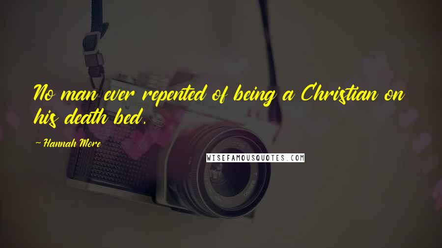 Hannah More Quotes: No man ever repented of being a Christian on his death bed.