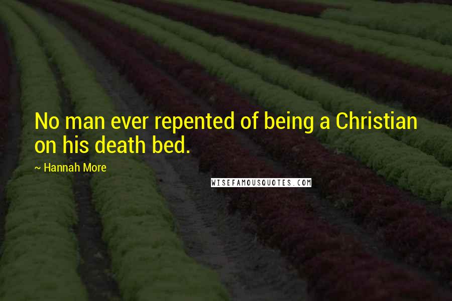 Hannah More Quotes: No man ever repented of being a Christian on his death bed.