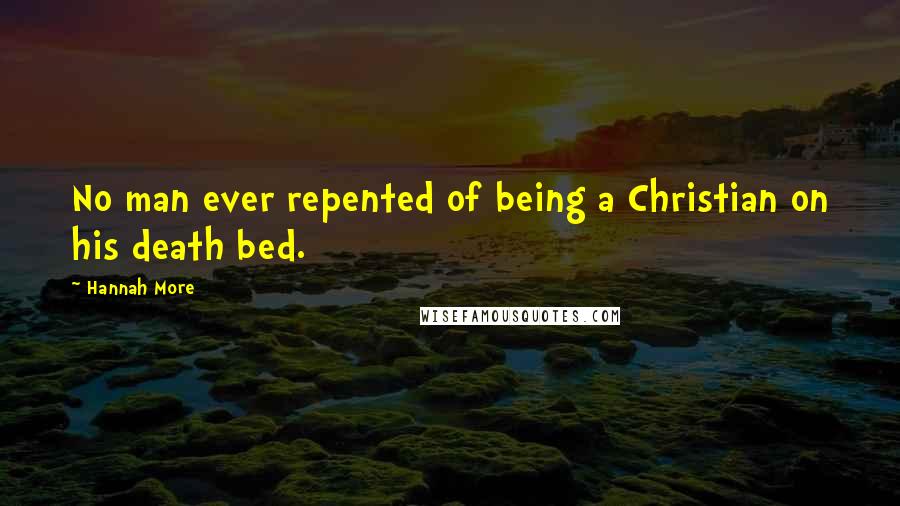 Hannah More Quotes: No man ever repented of being a Christian on his death bed.