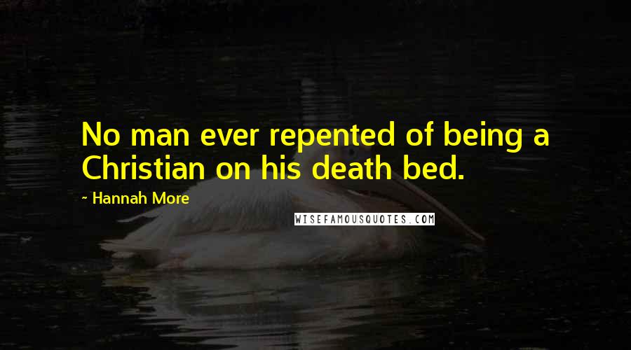 Hannah More Quotes: No man ever repented of being a Christian on his death bed.