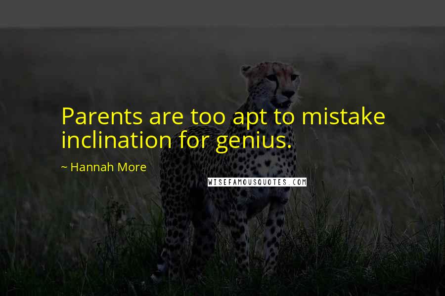 Hannah More Quotes: Parents are too apt to mistake inclination for genius.