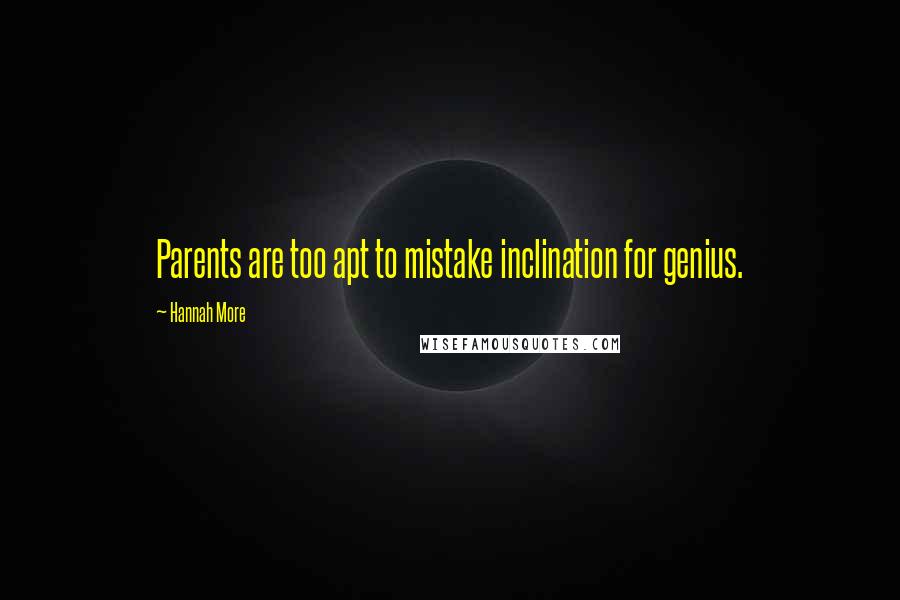 Hannah More Quotes: Parents are too apt to mistake inclination for genius.
