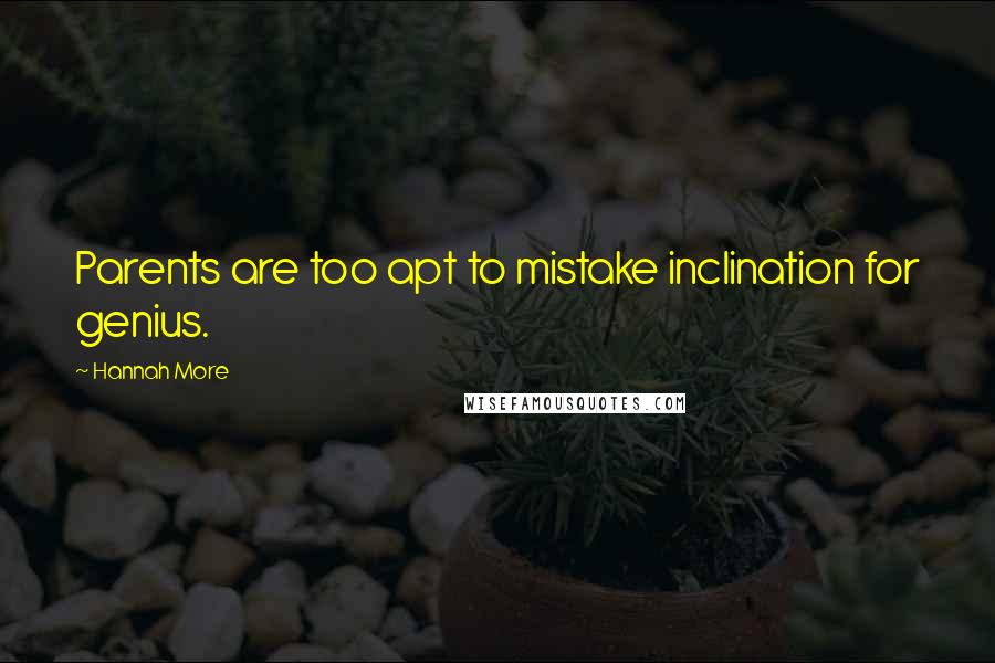 Hannah More Quotes: Parents are too apt to mistake inclination for genius.