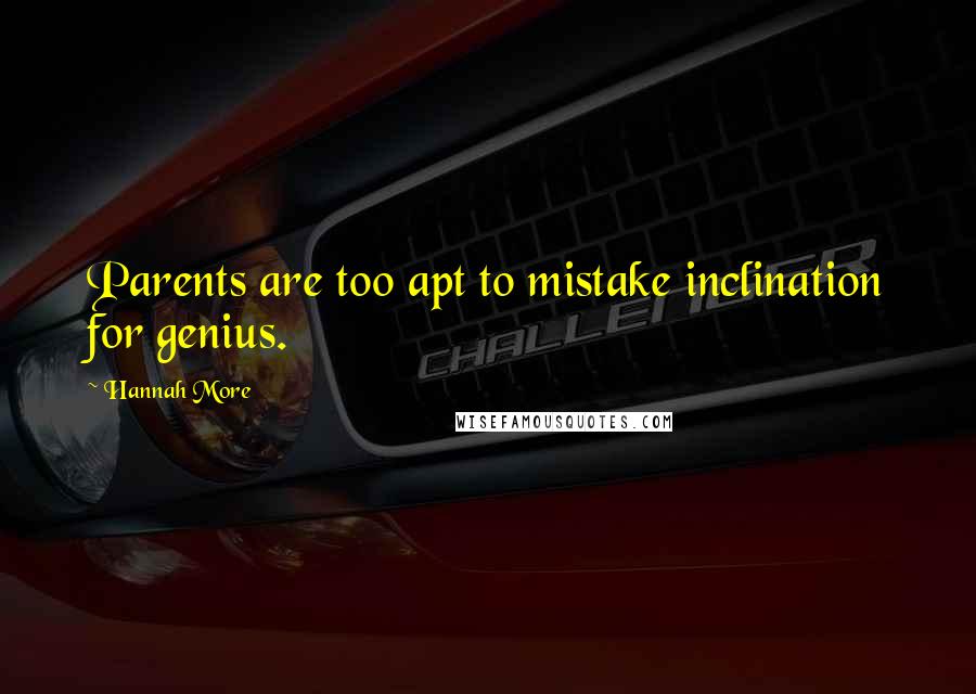 Hannah More Quotes: Parents are too apt to mistake inclination for genius.