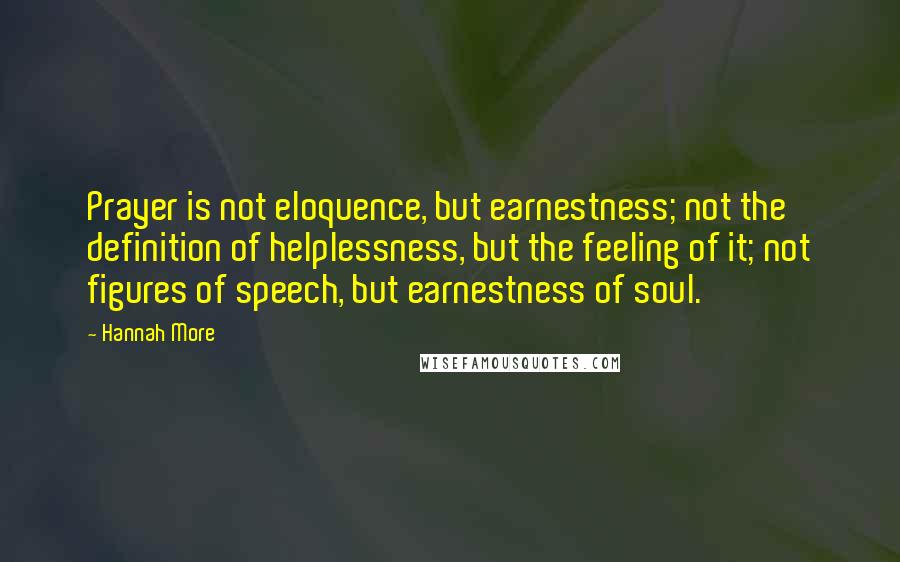 Hannah More Quotes: Prayer is not eloquence, but earnestness; not the definition of helplessness, but the feeling of it; not figures of speech, but earnestness of soul.