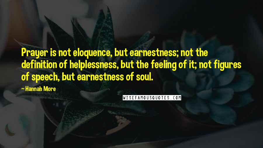 Hannah More Quotes: Prayer is not eloquence, but earnestness; not the definition of helplessness, but the feeling of it; not figures of speech, but earnestness of soul.