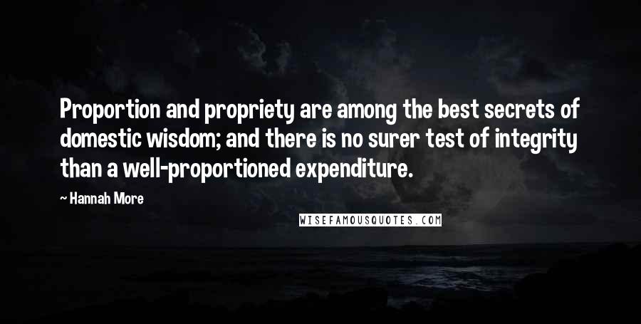 Hannah More Quotes: Proportion and propriety are among the best secrets of domestic wisdom; and there is no surer test of integrity than a well-proportioned expenditure.
