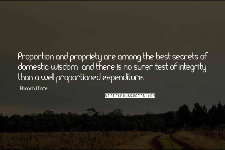 Hannah More Quotes: Proportion and propriety are among the best secrets of domestic wisdom; and there is no surer test of integrity than a well-proportioned expenditure.