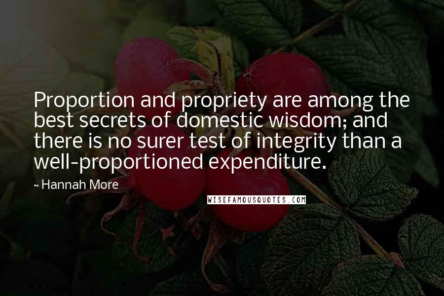 Hannah More Quotes: Proportion and propriety are among the best secrets of domestic wisdom; and there is no surer test of integrity than a well-proportioned expenditure.