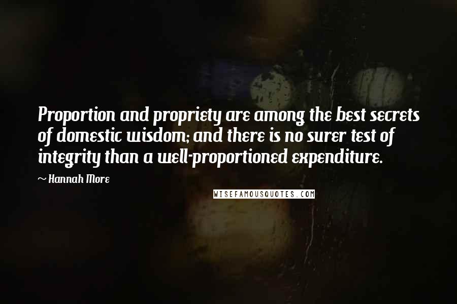 Hannah More Quotes: Proportion and propriety are among the best secrets of domestic wisdom; and there is no surer test of integrity than a well-proportioned expenditure.