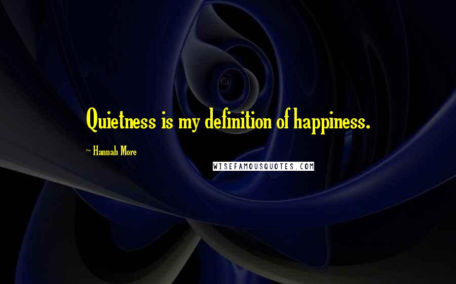 Hannah More Quotes: Quietness is my definition of happiness.