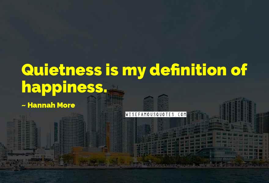 Hannah More Quotes: Quietness is my definition of happiness.