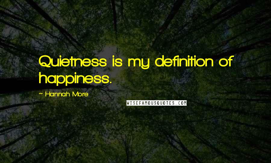 Hannah More Quotes: Quietness is my definition of happiness.