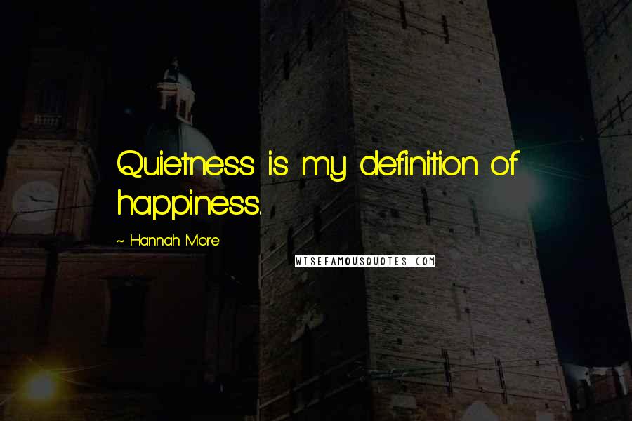 Hannah More Quotes: Quietness is my definition of happiness.