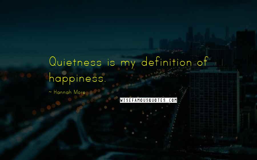 Hannah More Quotes: Quietness is my definition of happiness.